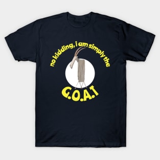 No Kidding, I am simply the Goat. G.O.A.T. Greatest of all Time. T-Shirt